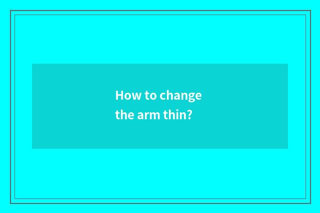 How to change the arm thin?