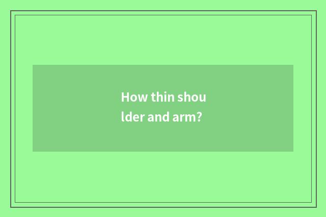 How thin shoulder and arm?