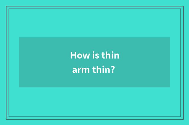 How is thin arm thin?