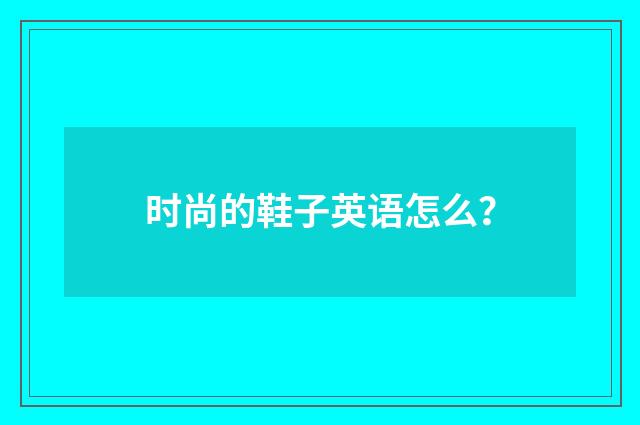 时尚的鞋子英语怎么?