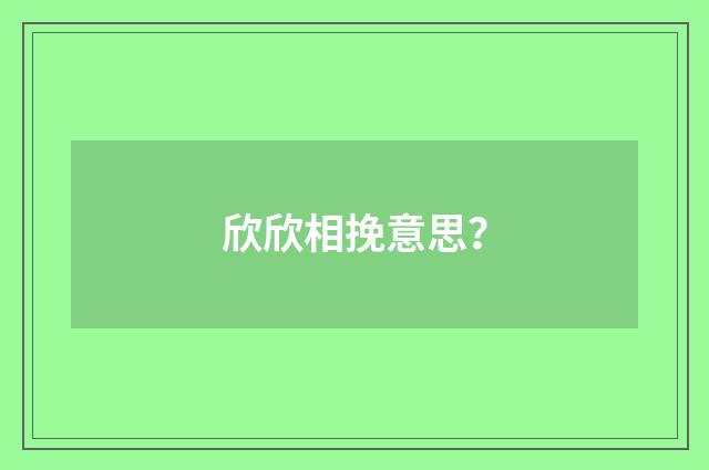 欣欣相挽意思?