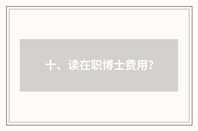 十、读在职博士费用?
