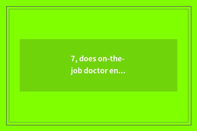 7, does on-the-job doctor enter oneself for an examination condition?