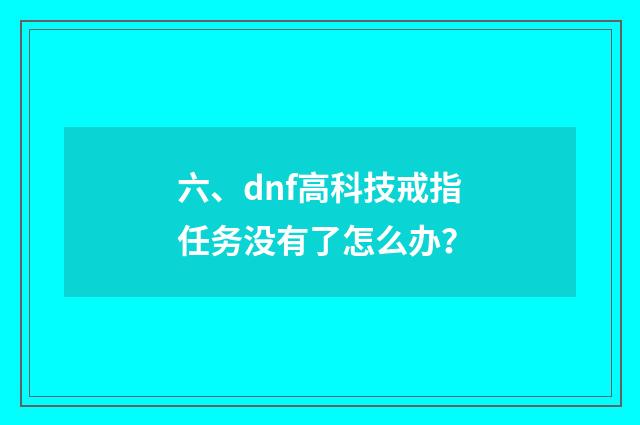 六、dnf高科技戒指任务没有了怎么办？