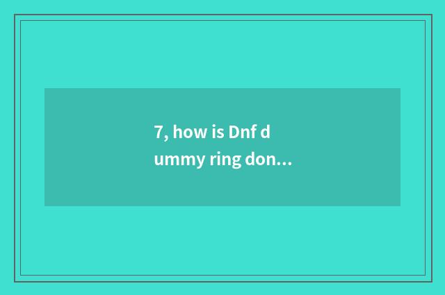 7, how is Dnf dummy ring done?