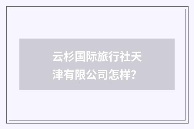 云杉国际旅行社天津有限公司怎样?
