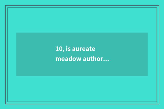 10, is aureate meadow author meticulous to the meadow observation?