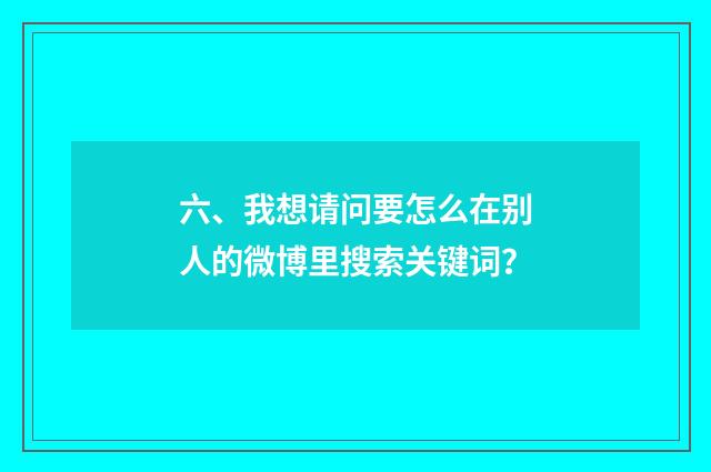 六、我想请问要怎么在别人的微博里搜索关键词？