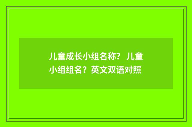 儿童成长小组名称? 儿童小组组名?英文双语对照