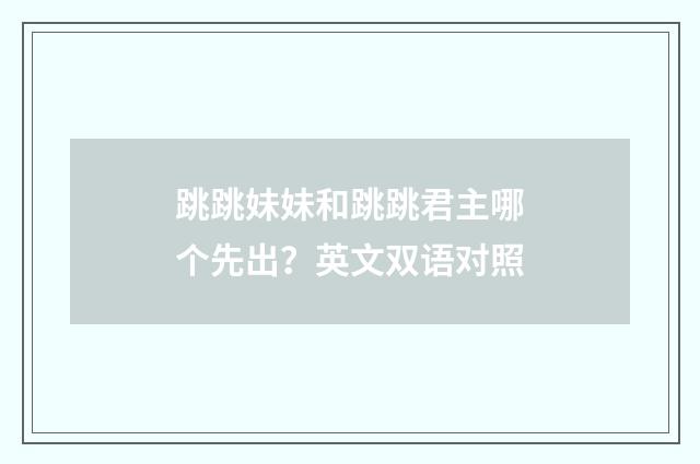跳跳妹妹和跳跳君主哪个先出?英文双语对照