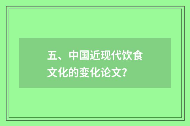 五、中国近现代饮食文化的变化论文？