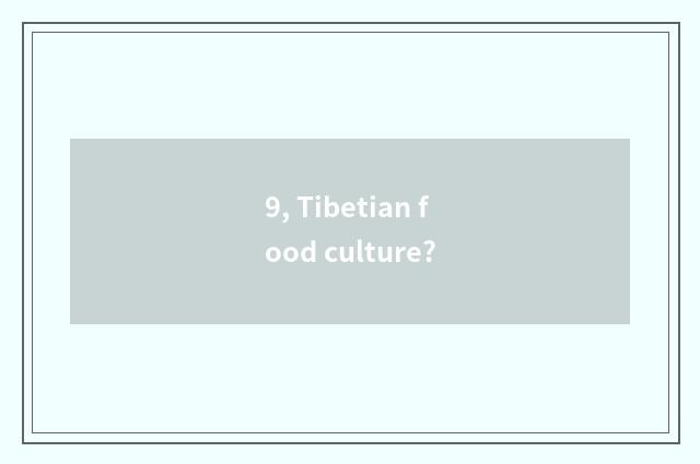 9, Tibetian food culture?