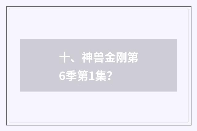 十、神兽金刚第6季第1集?