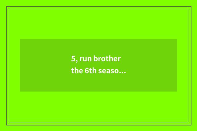 5, run brother the 6th season the 6th period?