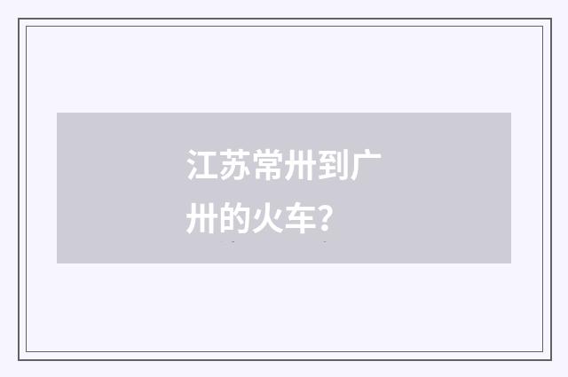 江苏常卅到广卅的火车？