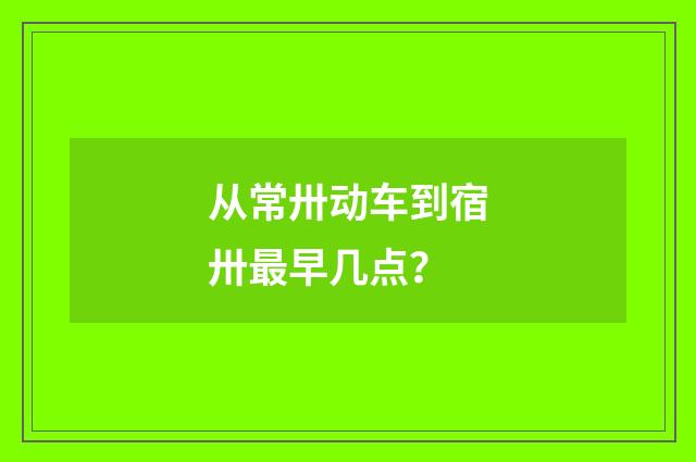 从常卅动车到宿卅最早几点？