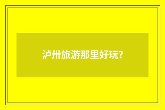 泸卅旅游那里好玩?