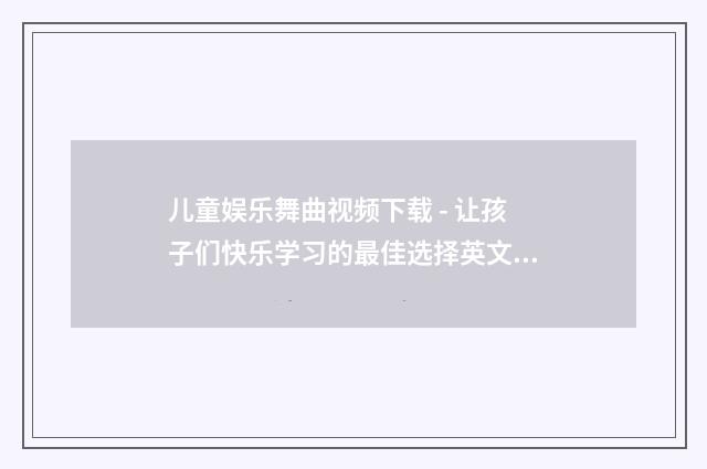 儿童娱乐舞曲视频下载 - 让孩子们快乐学习的最佳选择英文双语对照
