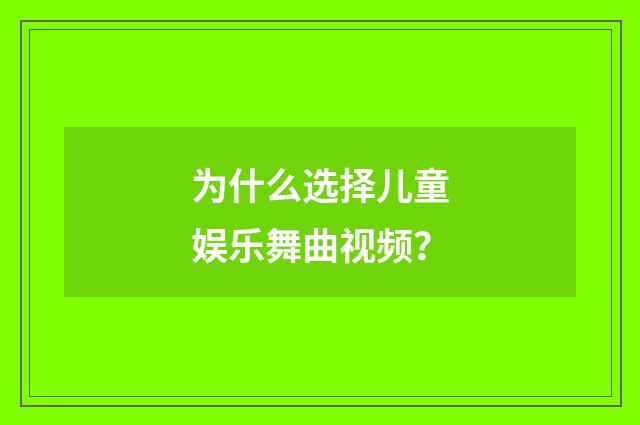 为什么选择儿童娱乐舞曲视频?