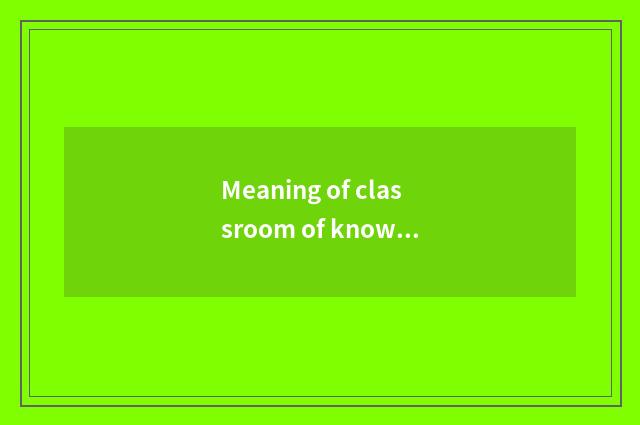 Meaning of classroom of knowing and doing?