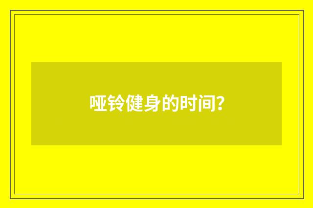 哑铃健身的时间?