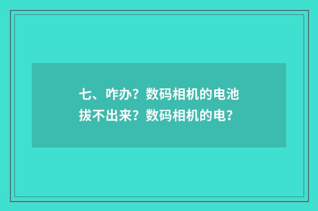 七、咋办?数码相机的电池拔不出来?数码相机的电?