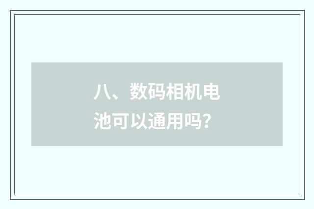 八、数码相机电池可以通用吗？
