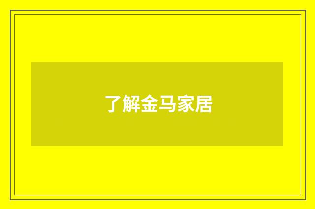 了解金马家居