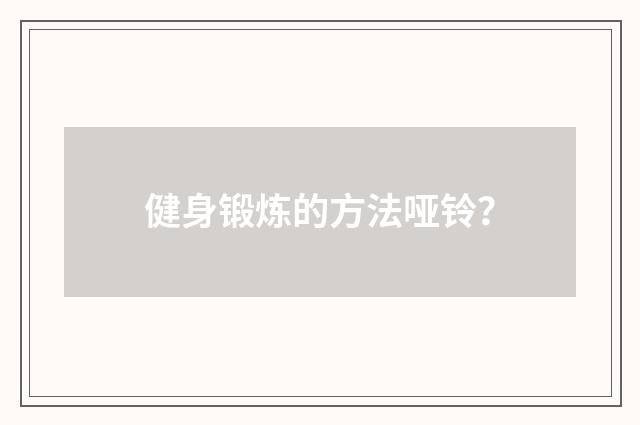 健身锻炼的方法哑铃？