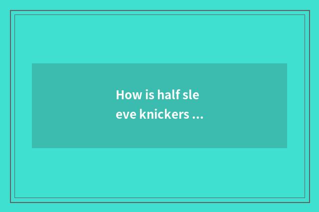 How is half sleeve knickers worn female?
