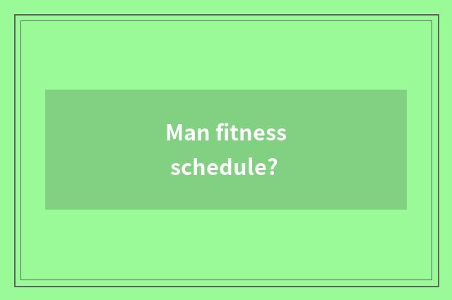Man fitness schedule?