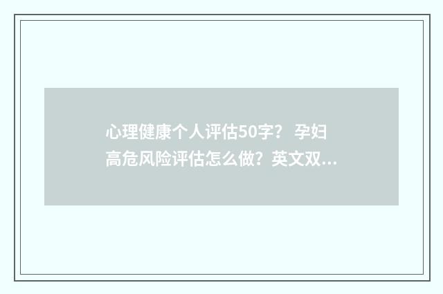 心理健康个人评估50字? 孕妇高危风险评估怎么做?英文双语对照