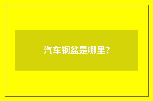 汽车钢盆是哪里？