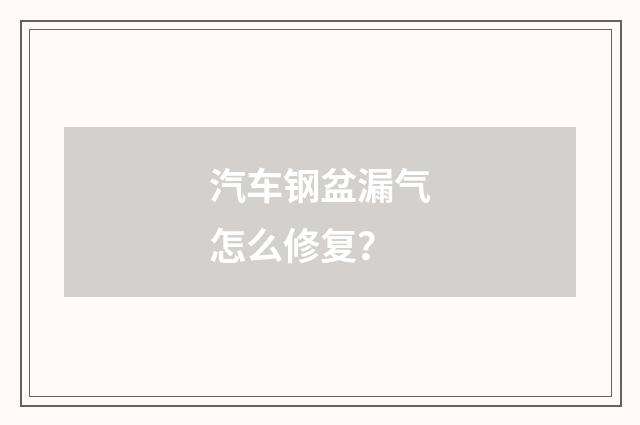 汽车钢盆漏气怎么修复？