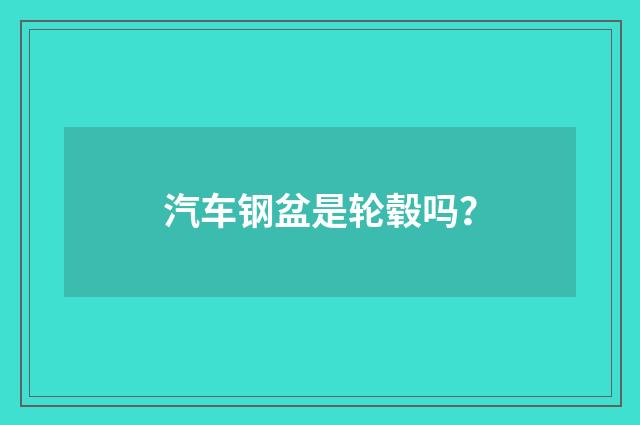 汽车钢盆是轮毂吗?
