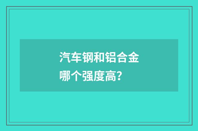 汽车钢和铝合金哪个强度高?