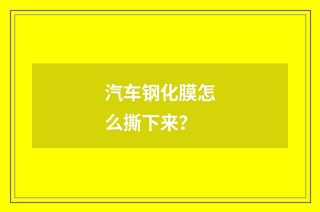 汽车钢化膜怎么撕下来？