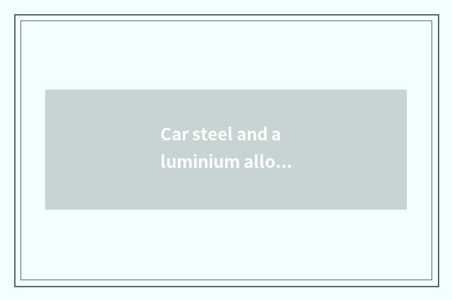 Car steel and aluminium alloy which intensity is high?