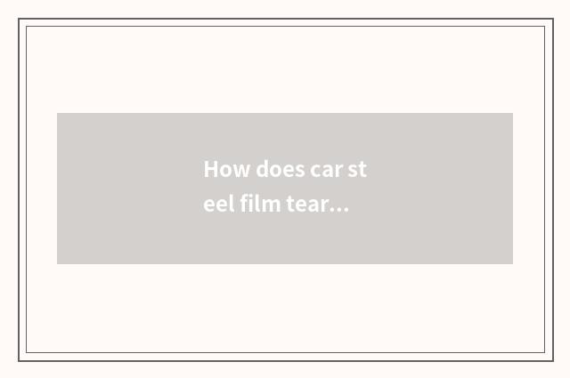 How does car steel film tear down come?