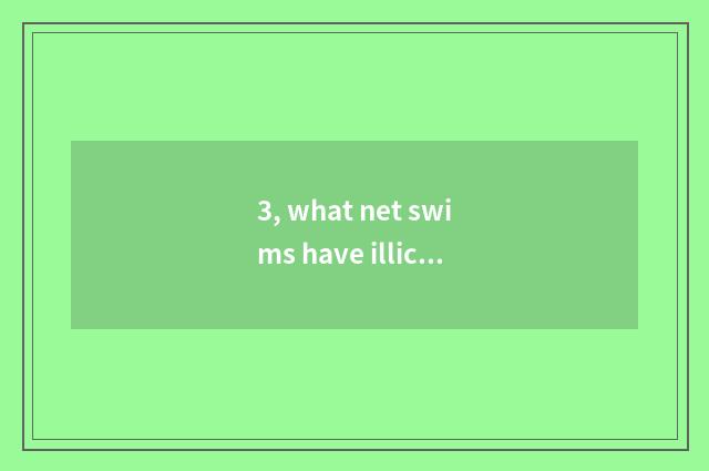 3, what net swims have illicit take? Do oneself leave illicit it is easy to take