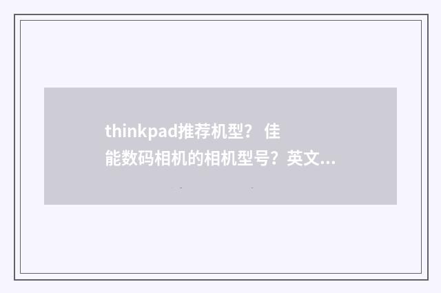 thinkpad推荐机型? 佳能数码相机的相机型号?英文双语对照