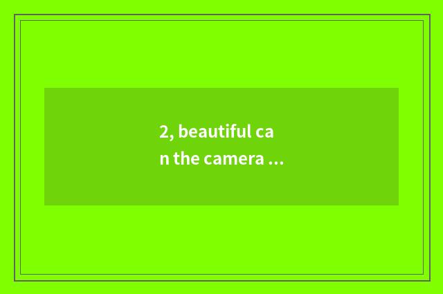 2, beautiful can the camera model of digital camera?