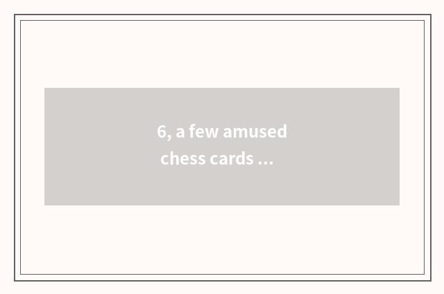 6, a few amused chess cards to recommend kind game?