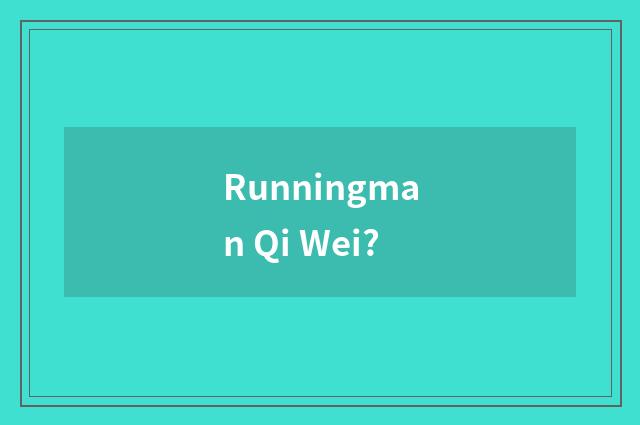 Runningman Qi Wei?