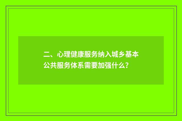 二、心理健康服务纳入城乡基本公共服务体系需要加强什么？