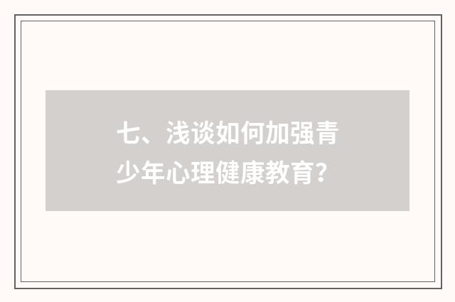 七、浅谈如何加强青少年心理健康教育？