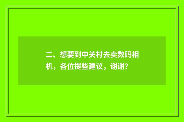 二、想要到中关村去卖数码相机,各位提些建议,谢谢?
