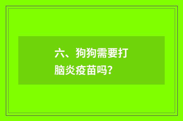 六、狗狗需要打脑炎疫苗吗?