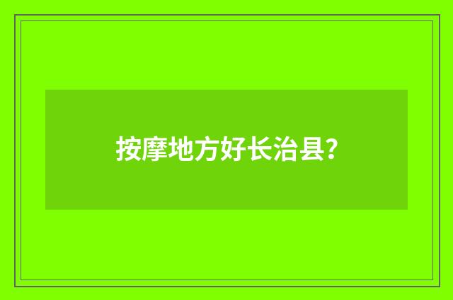 按摩地方好长治县?