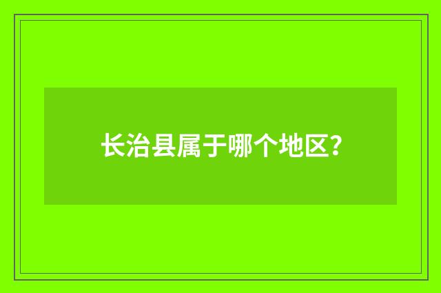 长治县属于哪个地区?